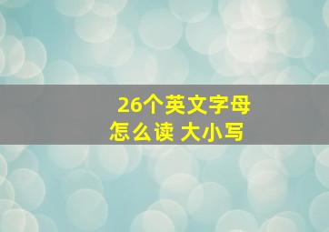 26个英文字母怎么读 大小写